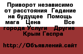 Приворот независимо от расстояния. Гадание на будущее. Помощь мага › Цена ­ 2 000 - Все города Услуги » Другие   . Крым,Гаспра